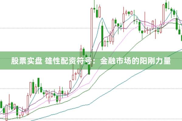 股票实盘 雄性配资符号：金融市场的阳刚力量