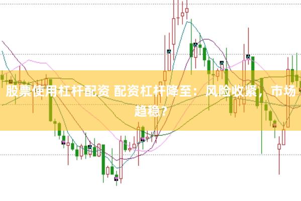 股票使用杠杆配资 配资杠杆降至：风险收紧，市场趋稳？