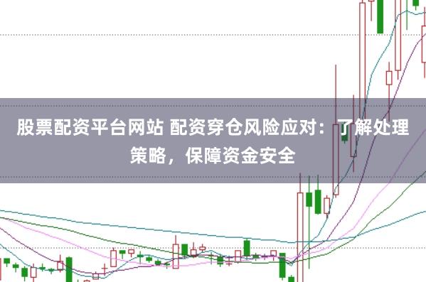 股票配资平台网站 配资穿仓风险应对：了解处理策略，保障资金安全