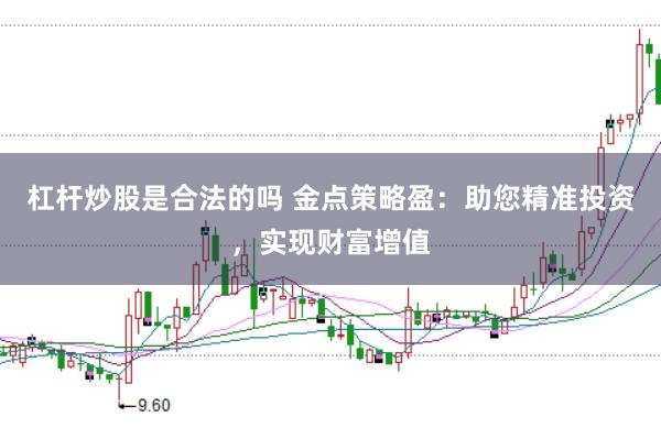 杠杆炒股是合法的吗 金点策略盈：助您精准投资，实现财富增值