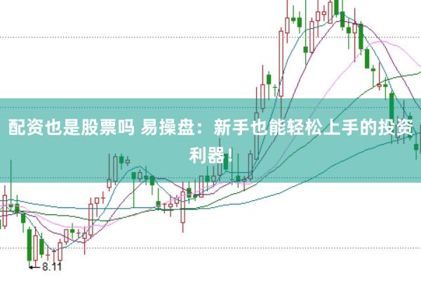 配资也是股票吗 易操盘：新手也能轻松上手的投资利器！