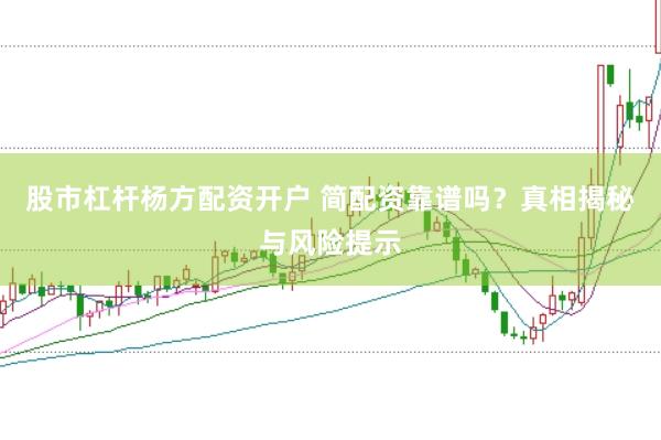 股市杠杆杨方配资开户 简配资靠谱吗？真相揭秘与风险提示
