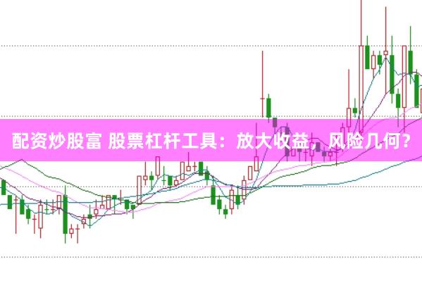 配资炒股富 股票杠杆工具：放大收益，风险几何？