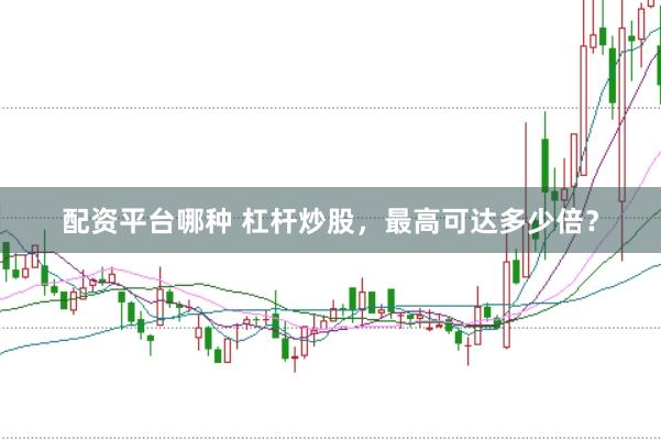 配资平台哪种 杠杆炒股，最高可达多少倍？
