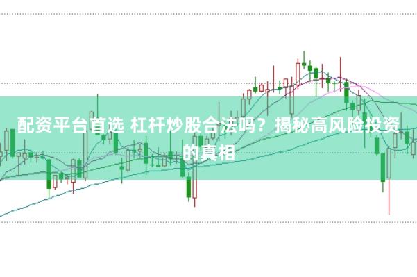 配资平台首选 杠杆炒股合法吗？揭秘高风险投资的真相