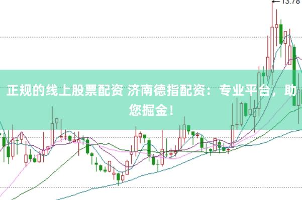 正规的线上股票配资 济南德指配资：专业平台，助您掘金！