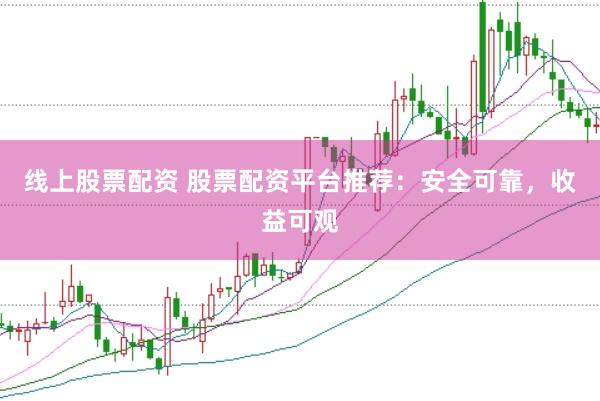 线上股票配资 股票配资平台推荐：安全可靠，收益可观