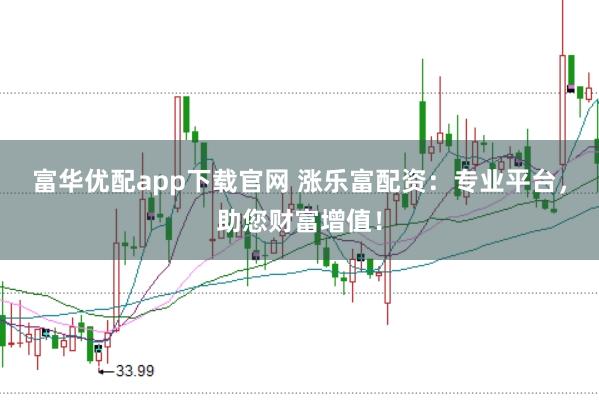 富华优配app下载官网 涨乐富配资：专业平台，助您财富增值！