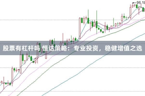 股票有杠杆吗 恒达策略：专业投资，稳健增值之选