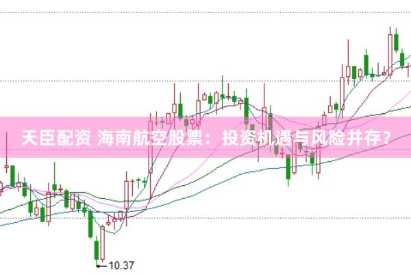 天臣配资 海南航空股票：投资机遇与风险并存？