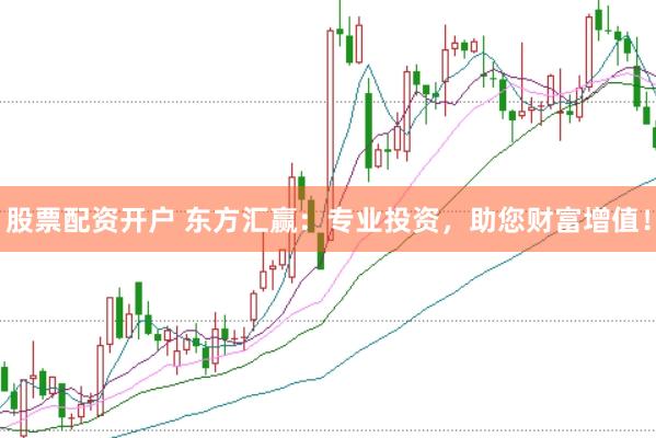 股票配资开户 东方汇赢：专业投资，助您财富增值！