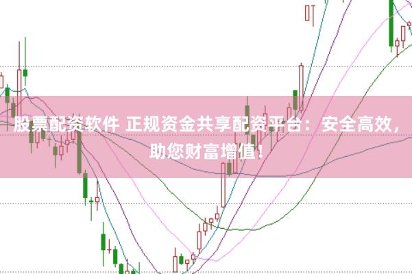 股票配资软件 正规资金共享配资平台：安全高效，助您财富增值！