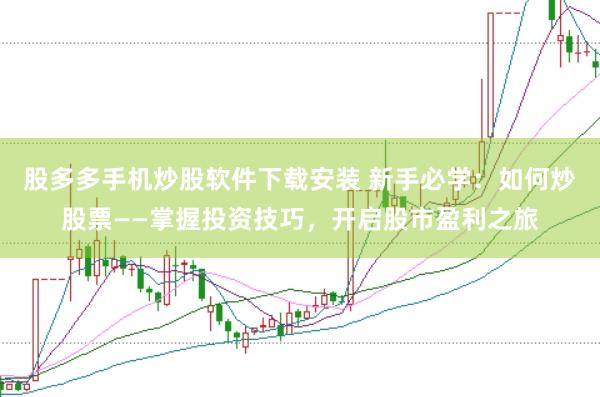 股多多手机炒股软件下载安装 新手必学：如何炒股票——掌握投资技巧，开启股市盈利之旅