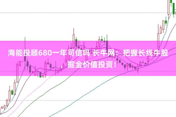 海能投顾680一年可信吗 长牛网：把握长线牛股，掘金价值投资！