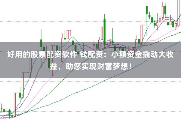 好用的股票配资软件 钱配资：小额资金撬动大收益，助您实现财富梦想！