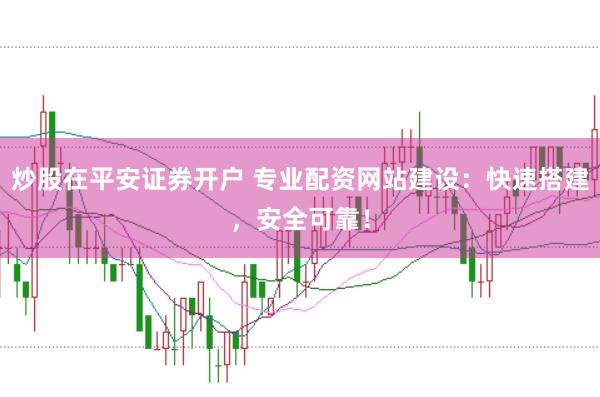 炒股在平安证券开户 专业配资网站建设：快速搭建，安全可靠！