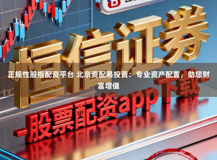 正规性股指配资平台 北京资配易投资：专业资产配置，助您财富增值
