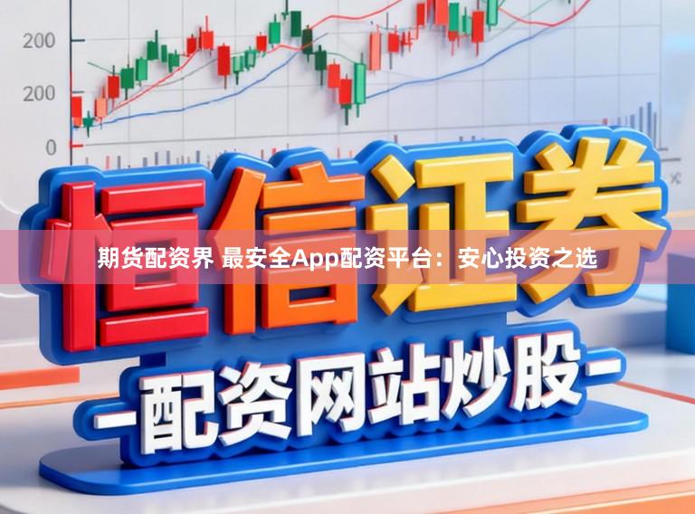 期货配资界 最安全App配资平台：安心投资之选