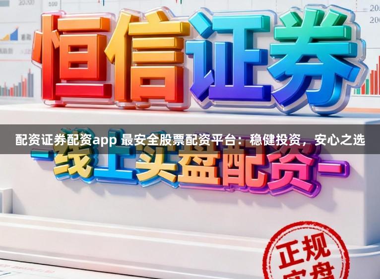 配资证券配资app 最安全股票配资平台：稳健投资，安心之选