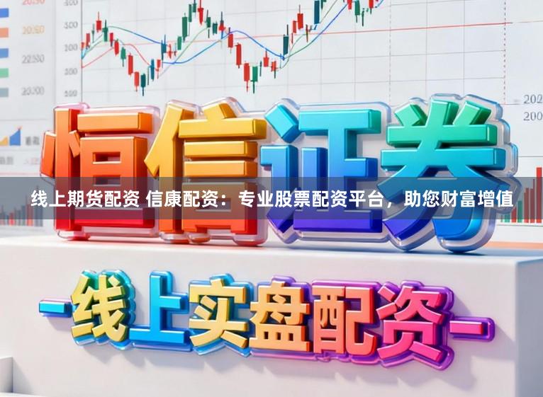 线上期货配资 信康配资：专业股票配资平台，助您财富增值