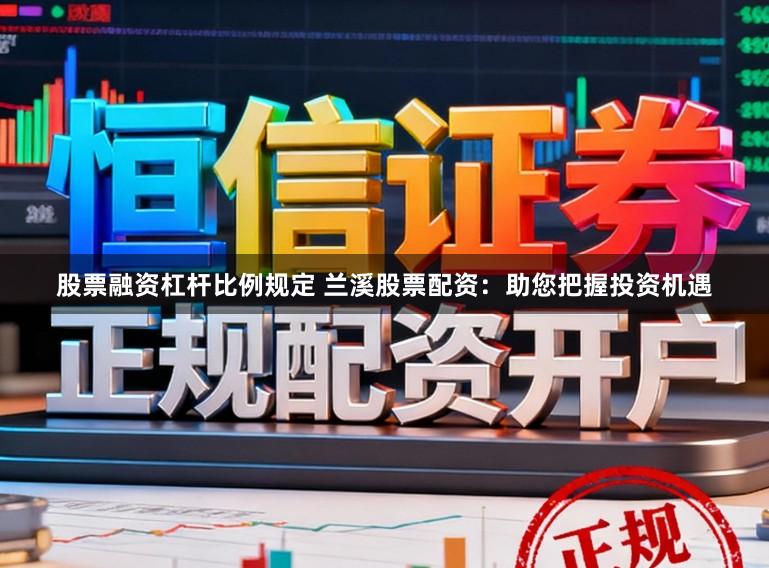 股票融资杠杆比例规定 兰溪股票配资：助您把握投资机遇