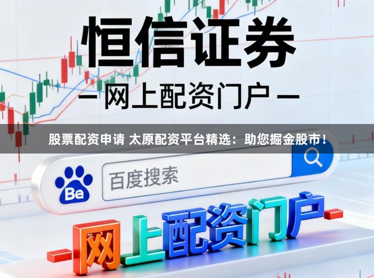 股票配资申请 太原配资平台精选：助您掘金股市！