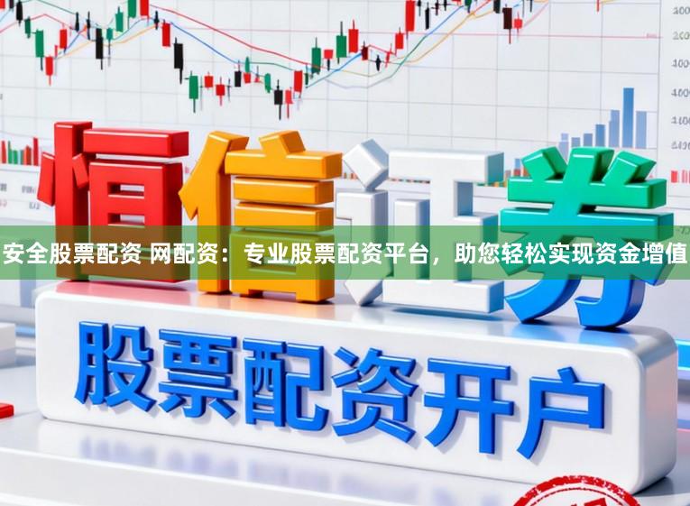 安全股票配资 网配资：专业股票配资平台，助您轻松实现资金增值