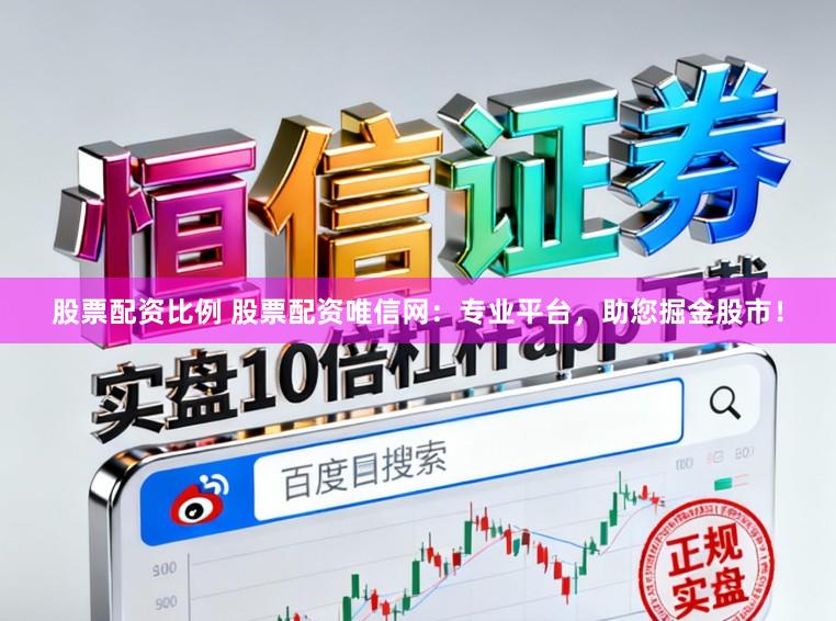 股票配资比例 股票配资唯信网：专业平台，助您掘金股市！