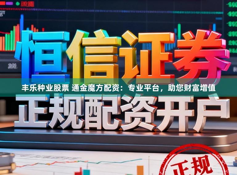 丰乐种业股票 通金魔方配资：专业平台，助您财富增值