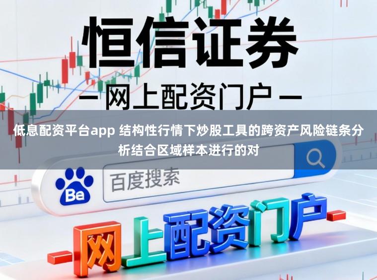 低息配资平台app 结构性行情下炒股工具的跨资产风险链条分析结合区域样本进行的对
