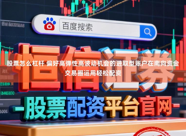 股票怎么杠杆 偏好高弹性高波动机会的进取型账户在南向资金交易圈运用轻松配资