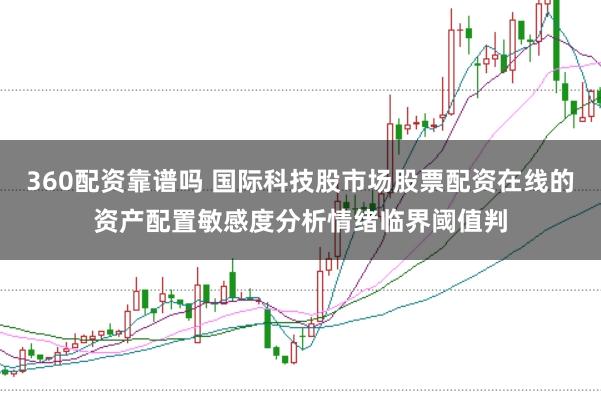 360配资靠谱吗 国际科技股市场股票配资在线的资产配置敏感度分析情绪临界阈值判