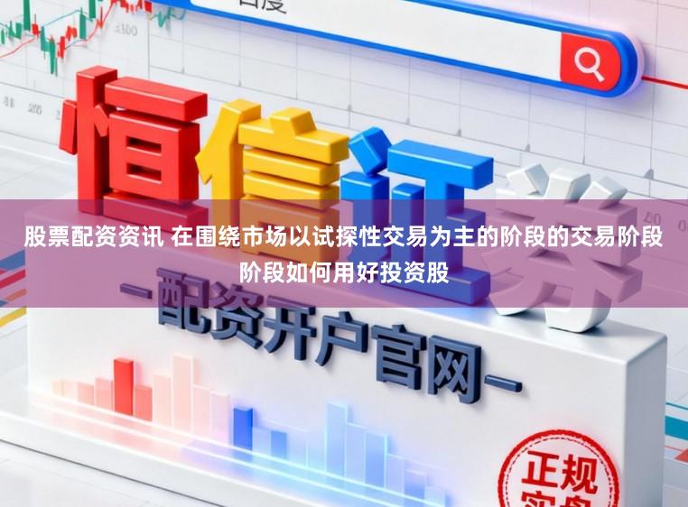 股票配资资讯 在围绕市场以试探性交易为主的阶段的交易阶段阶段如何用好投资股
