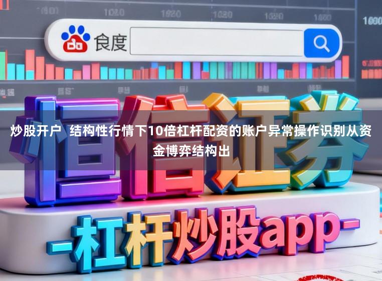 炒股开户  结构性行情下10倍杠杆配资的账户异常操作识别从资金博弈结构出