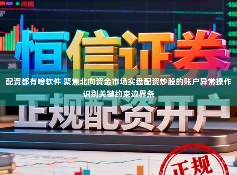 配资都有啥软件 聚焦北向资金市场实盘配资炒股的账户异常操作识别关键约束边界条