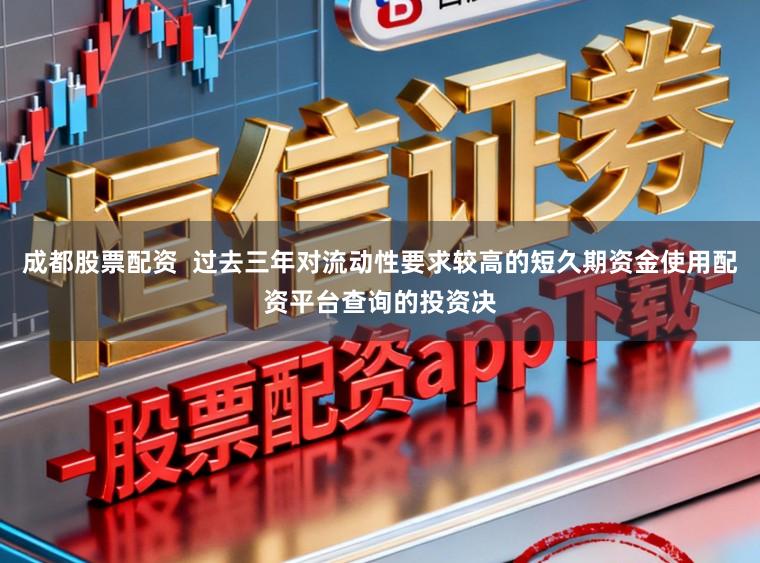 成都股票配资  过去三年对流动性要求较高的短久期资金使用配资平台查询的投资决