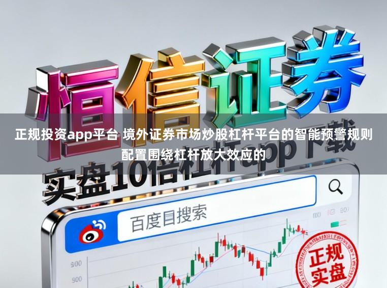 正规投资app平台 境外证券市场炒股杠杆平台的智能预警规则配置围绕杠杆放大效应的
