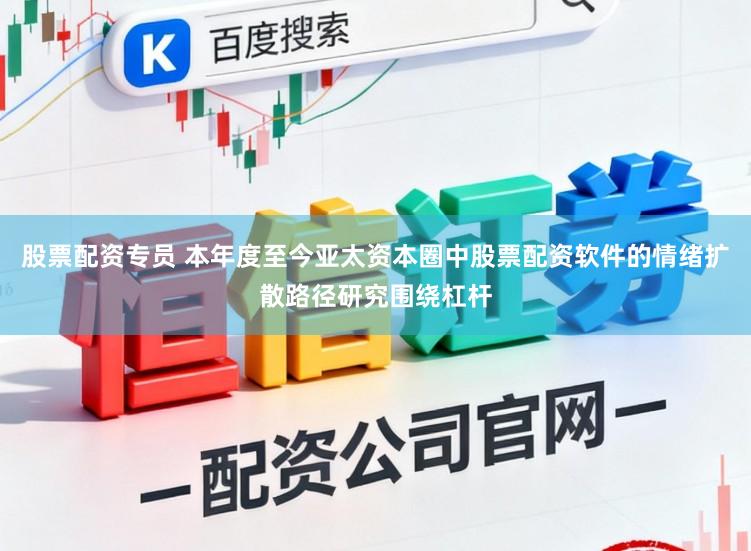 股票配资专员 本年度至今亚太资本圈中股票配资软件的情绪扩散路径研究围绕杠杆