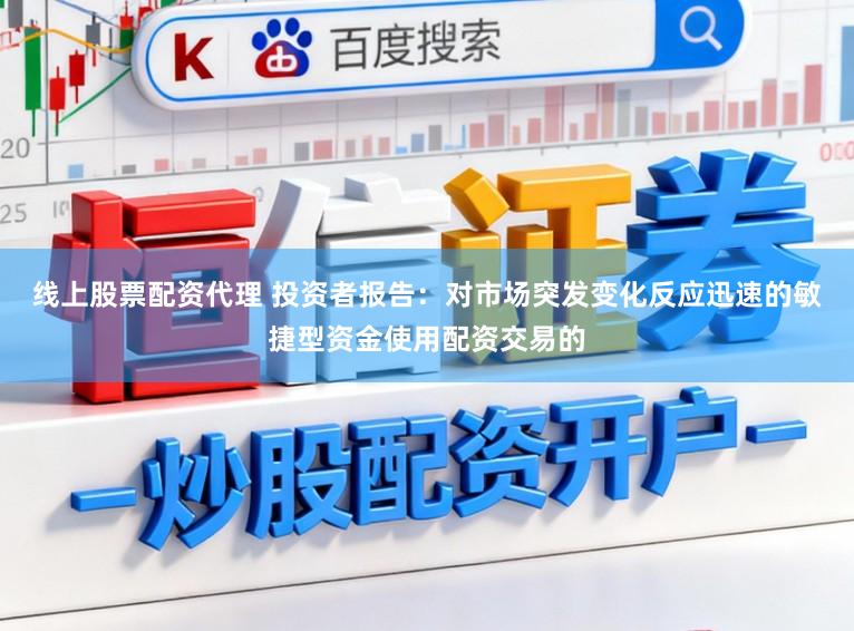 线上股票配资代理 投资者报告：对市场突发变化反应迅速的敏捷型资金使用配资交易的
