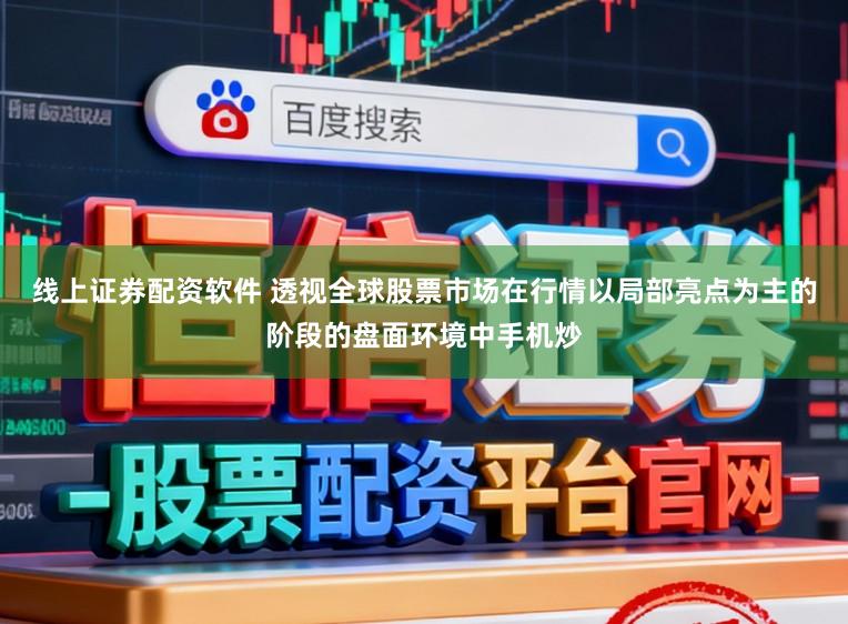 线上证券配资软件 透视全球股票市场在行情以局部亮点为主的阶段的盘面环境中手机炒