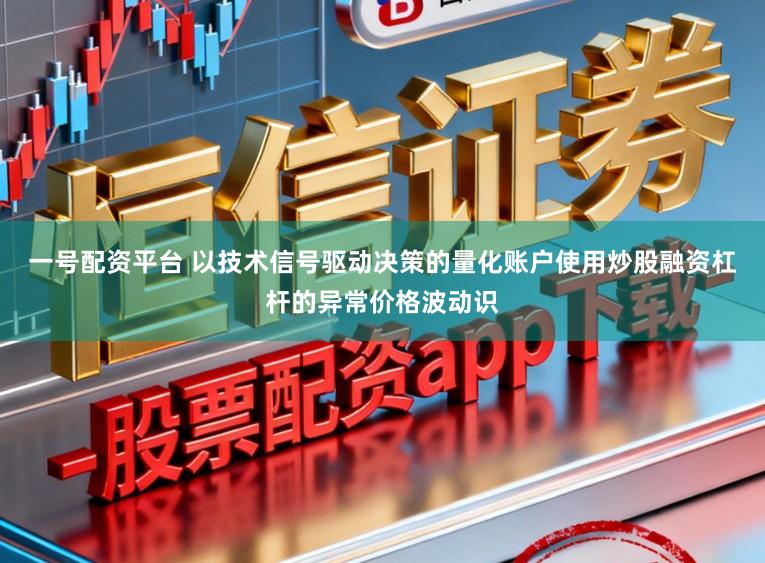 一号配资平台 以技术信号驱动决策的量化账户使用炒股融资杠杆的异常价格波动识