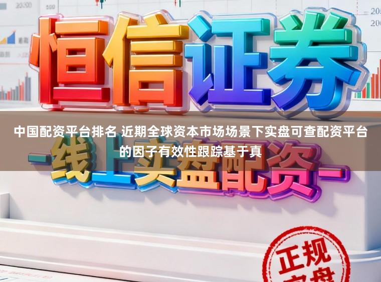 中国配资平台排名 近期全球资本市场场景下实盘可查配资平台的因子有效性跟踪基于真
