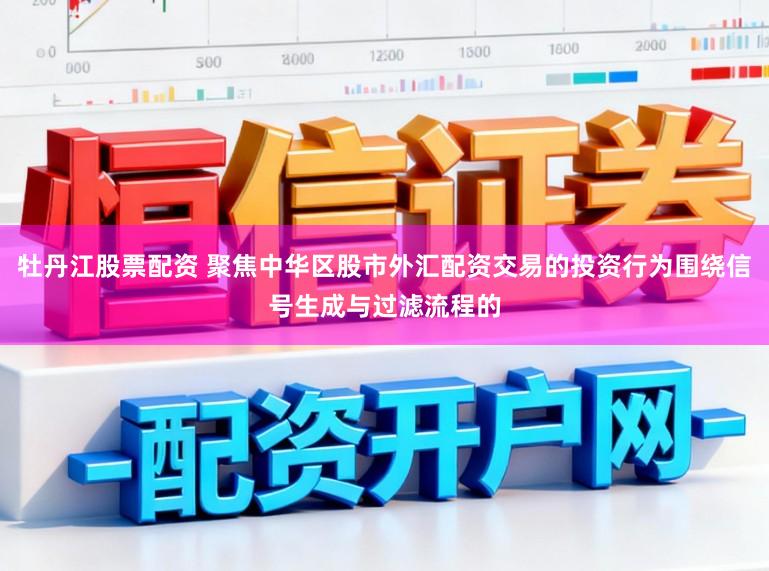 牡丹江股票配资 聚焦中华区股市外汇配资交易的投资行为围绕信号生成与过滤流程的