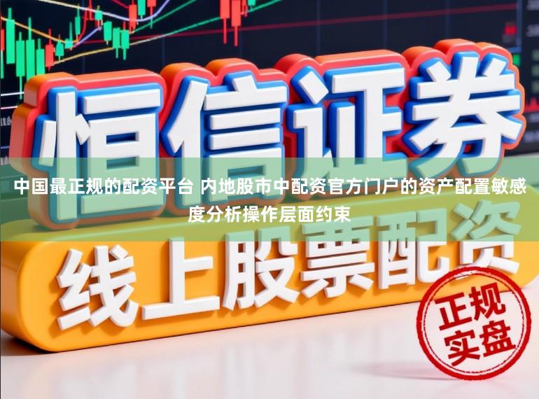 中国最正规的配资平台 内地股市中配资官方门户的资产配置敏感度分析操作层面约束