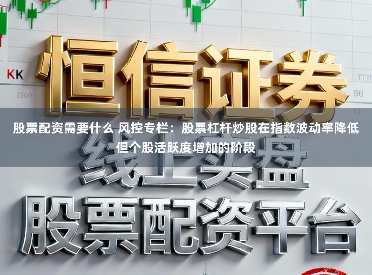 股票配资需要什么 风控专栏：股票杠杆炒股在指数波动率降低但个股活跃度增加的阶段