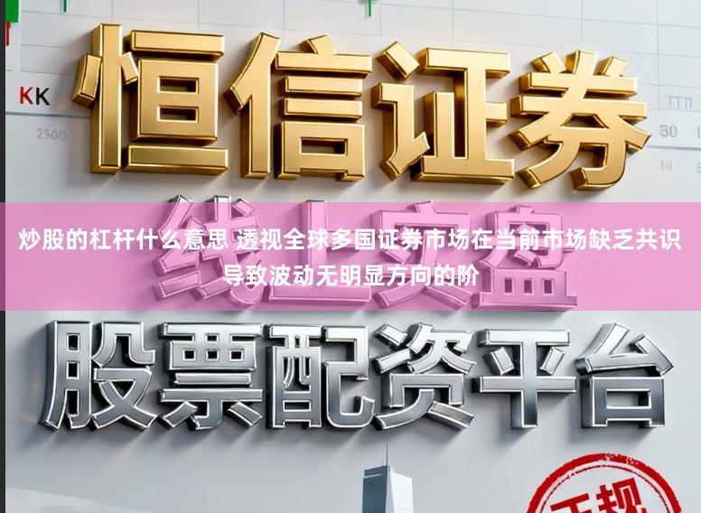 炒股的杠杆什么意思 透视全球多国证券市场在当前市场缺乏共识导致波动无明显方向的阶