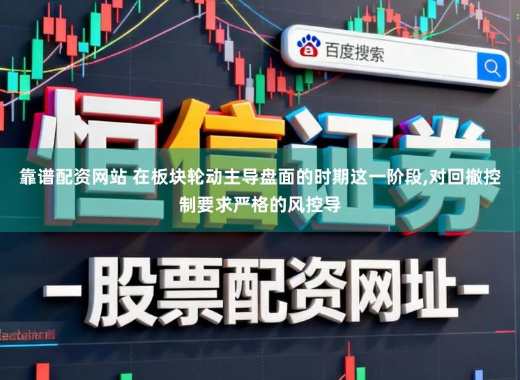 靠谱配资网站 在板块轮动主导盘面的时期这一阶段,对回撤控制要求严格的风控导