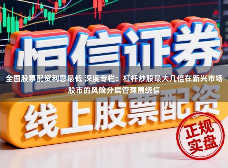 全国股票配资利息最低 深度专栏：杠杆炒股最大几倍在新兴市场股市的风险分层管理围绕信