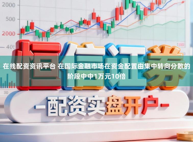 在线配资资讯平台 在国际金融市场在资金配置由集中转向分散的阶段中中1万元10倍