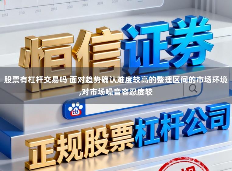 股票有杠杆交易吗 面对趋势确认难度较高的整理区间的市场环境,对市场噪音容忍度较